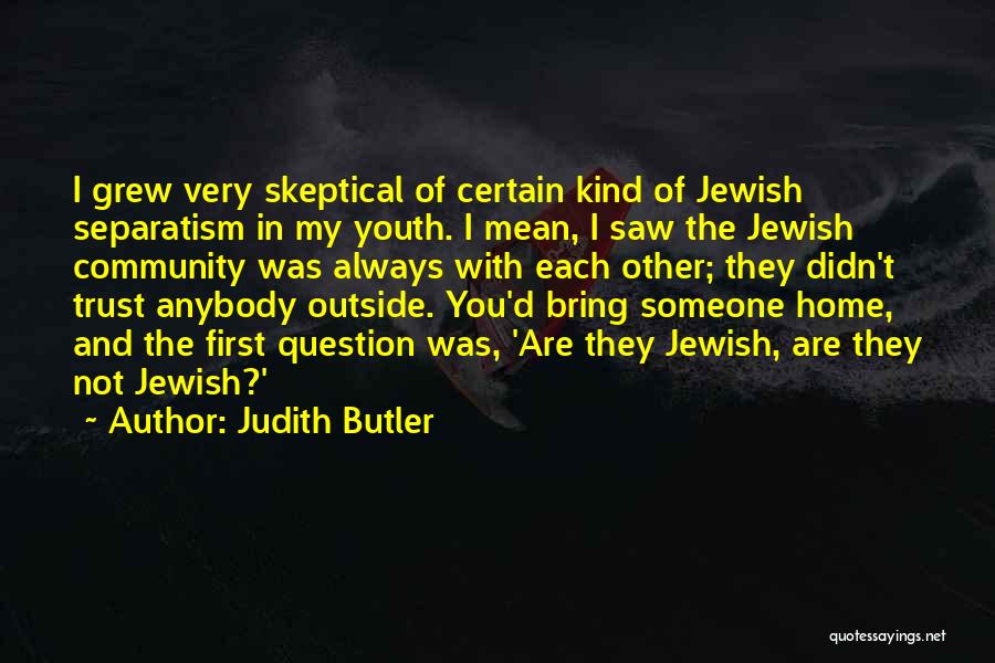 Judith Butler Quotes: I Grew Very Skeptical Of Certain Kind Of Jewish Separatism In My Youth. I Mean, I Saw The Jewish Community