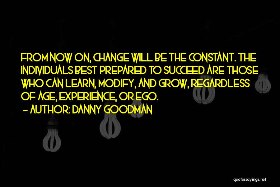 Danny Goodman Quotes: From Now On, Change Will Be The Constant. The Individuals Best Prepared To Succeed Are Those Who Can Learn, Modify,