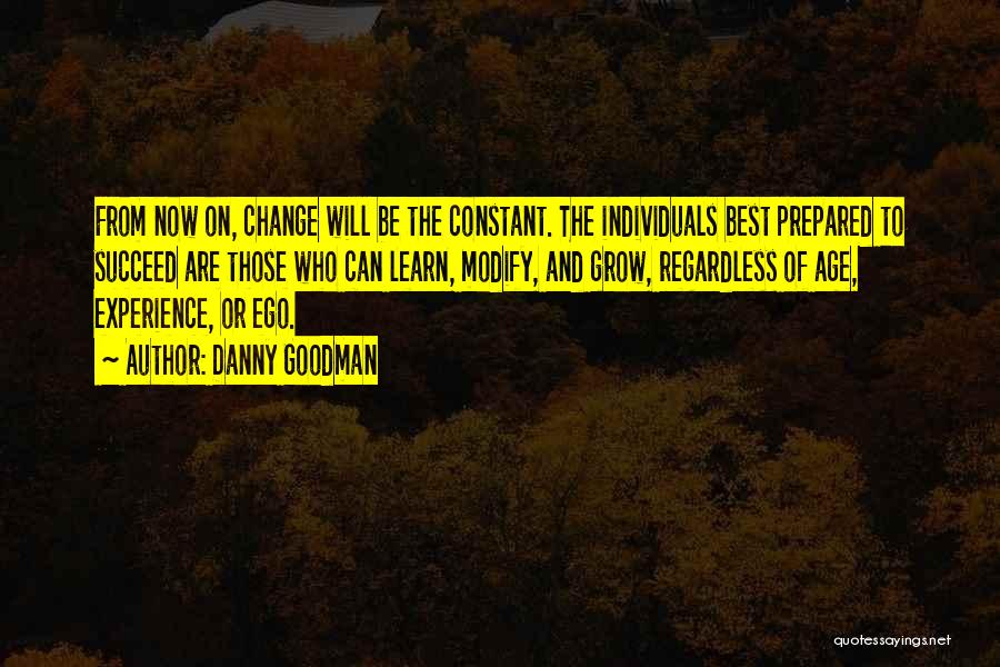 Danny Goodman Quotes: From Now On, Change Will Be The Constant. The Individuals Best Prepared To Succeed Are Those Who Can Learn, Modify,