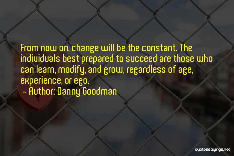 Danny Goodman Quotes: From Now On, Change Will Be The Constant. The Individuals Best Prepared To Succeed Are Those Who Can Learn, Modify,