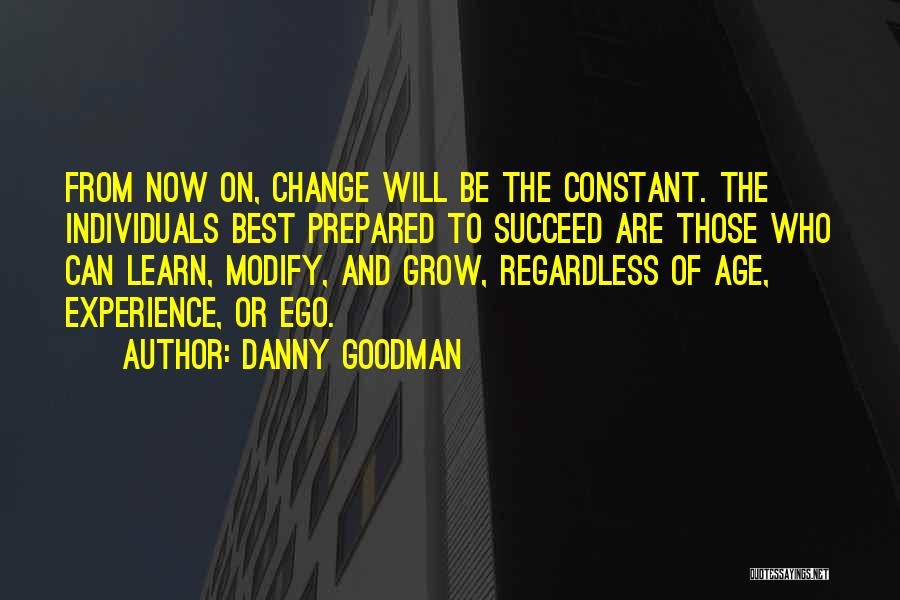 Danny Goodman Quotes: From Now On, Change Will Be The Constant. The Individuals Best Prepared To Succeed Are Those Who Can Learn, Modify,