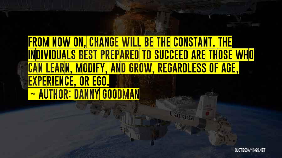 Danny Goodman Quotes: From Now On, Change Will Be The Constant. The Individuals Best Prepared To Succeed Are Those Who Can Learn, Modify,