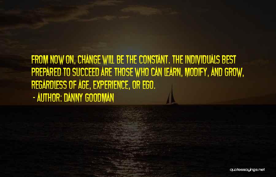 Danny Goodman Quotes: From Now On, Change Will Be The Constant. The Individuals Best Prepared To Succeed Are Those Who Can Learn, Modify,