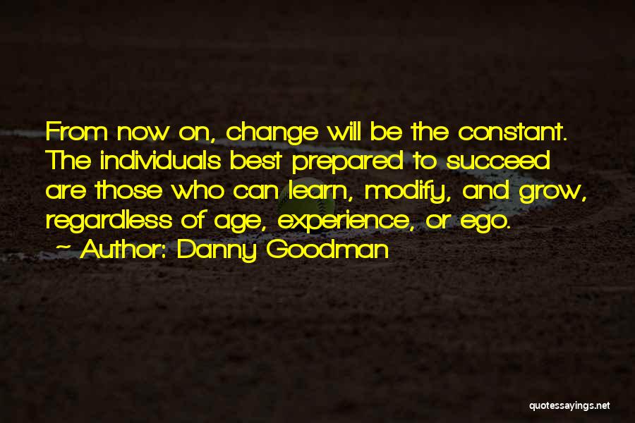 Danny Goodman Quotes: From Now On, Change Will Be The Constant. The Individuals Best Prepared To Succeed Are Those Who Can Learn, Modify,