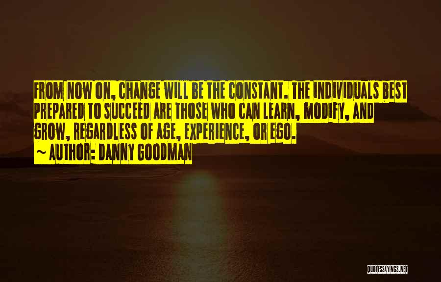 Danny Goodman Quotes: From Now On, Change Will Be The Constant. The Individuals Best Prepared To Succeed Are Those Who Can Learn, Modify,