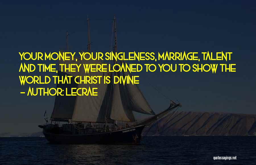 LeCrae Quotes: Your Money, Your Singleness, Marriage, Talent And Time, They Were Loaned To You To Show The World That Christ Is