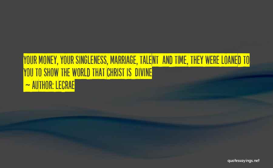 LeCrae Quotes: Your Money, Your Singleness, Marriage, Talent And Time, They Were Loaned To You To Show The World That Christ Is