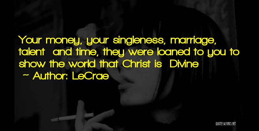 LeCrae Quotes: Your Money, Your Singleness, Marriage, Talent And Time, They Were Loaned To You To Show The World That Christ Is