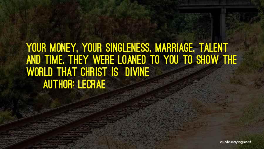 LeCrae Quotes: Your Money, Your Singleness, Marriage, Talent And Time, They Were Loaned To You To Show The World That Christ Is