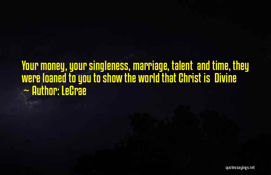 LeCrae Quotes: Your Money, Your Singleness, Marriage, Talent And Time, They Were Loaned To You To Show The World That Christ Is