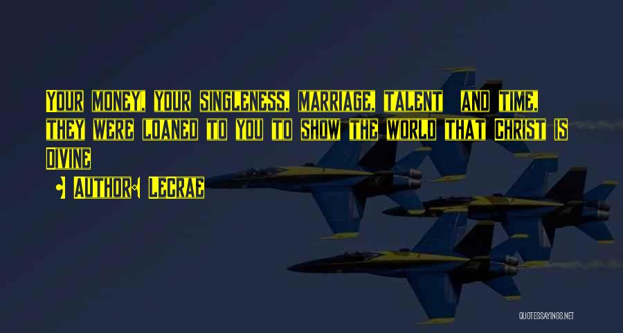 LeCrae Quotes: Your Money, Your Singleness, Marriage, Talent And Time, They Were Loaned To You To Show The World That Christ Is