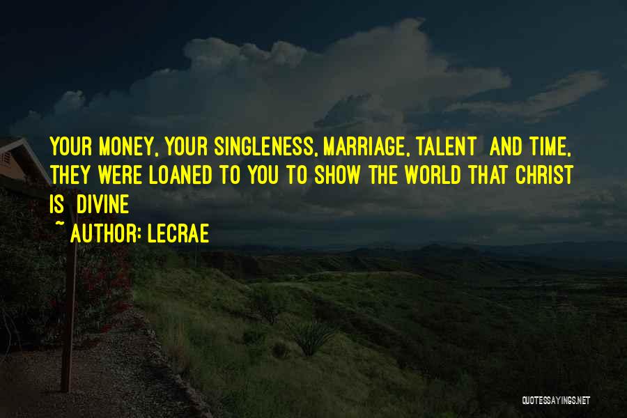 LeCrae Quotes: Your Money, Your Singleness, Marriage, Talent And Time, They Were Loaned To You To Show The World That Christ Is