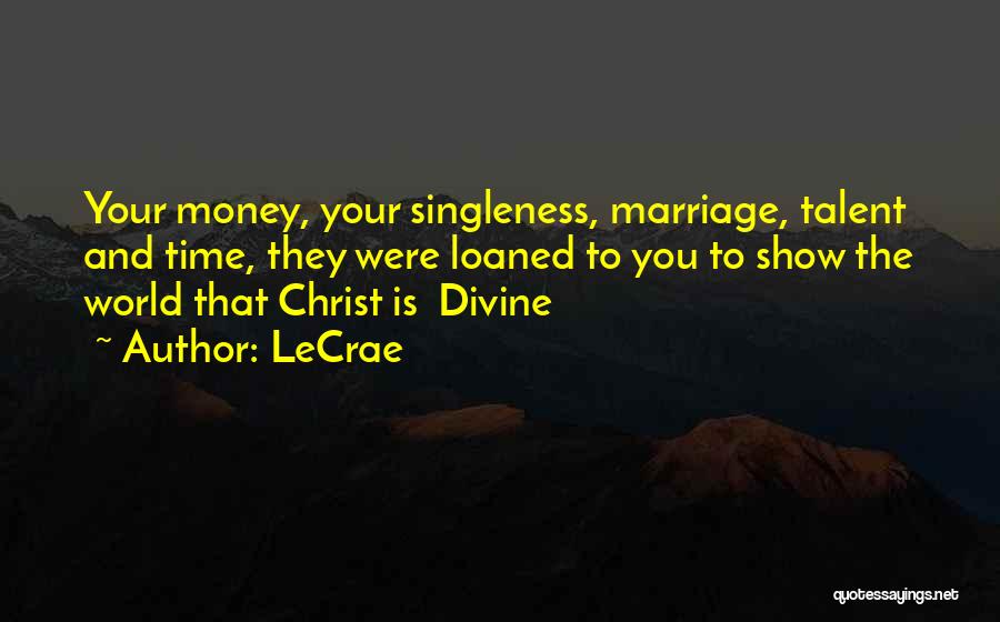 LeCrae Quotes: Your Money, Your Singleness, Marriage, Talent And Time, They Were Loaned To You To Show The World That Christ Is