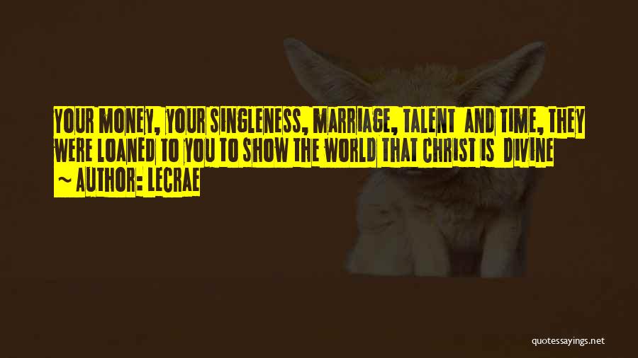 LeCrae Quotes: Your Money, Your Singleness, Marriage, Talent And Time, They Were Loaned To You To Show The World That Christ Is