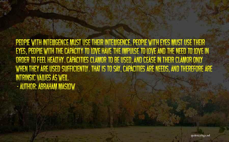 Abraham Maslow Quotes: People With Intelligence Must Use Their Intelligence, People With Eyes Must Use Their Eyes, People With The Capacity To Love