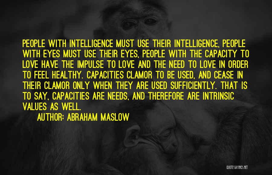 Abraham Maslow Quotes: People With Intelligence Must Use Their Intelligence, People With Eyes Must Use Their Eyes, People With The Capacity To Love