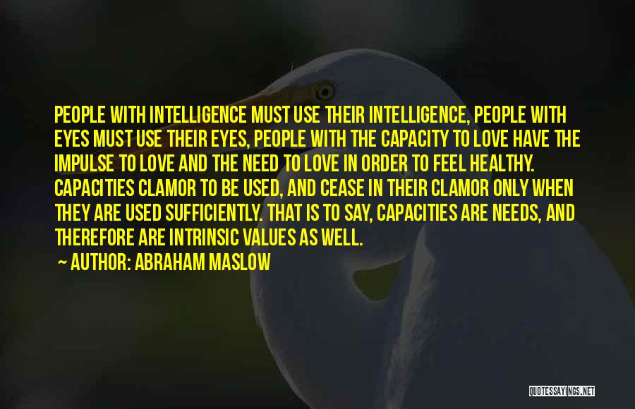 Abraham Maslow Quotes: People With Intelligence Must Use Their Intelligence, People With Eyes Must Use Their Eyes, People With The Capacity To Love