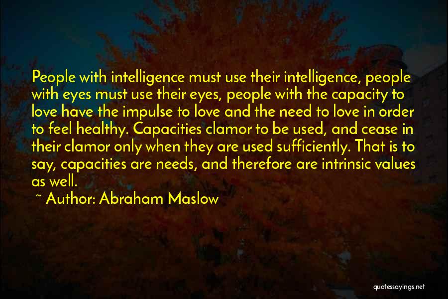 Abraham Maslow Quotes: People With Intelligence Must Use Their Intelligence, People With Eyes Must Use Their Eyes, People With The Capacity To Love