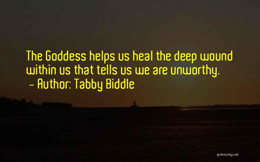 Tabby Biddle Quotes: The Goddess Helps Us Heal The Deep Wound Within Us That Tells Us We Are Unworthy.