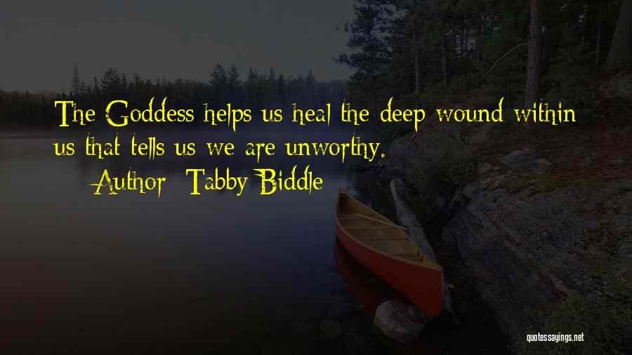 Tabby Biddle Quotes: The Goddess Helps Us Heal The Deep Wound Within Us That Tells Us We Are Unworthy.