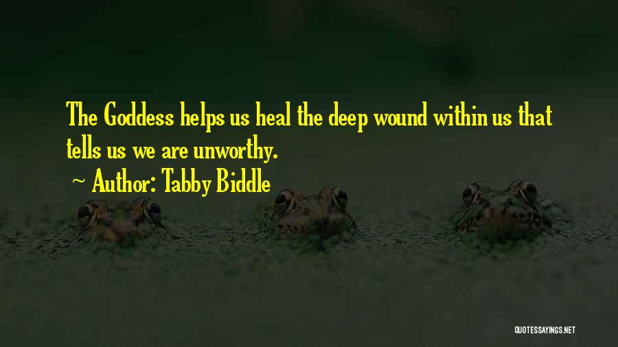 Tabby Biddle Quotes: The Goddess Helps Us Heal The Deep Wound Within Us That Tells Us We Are Unworthy.