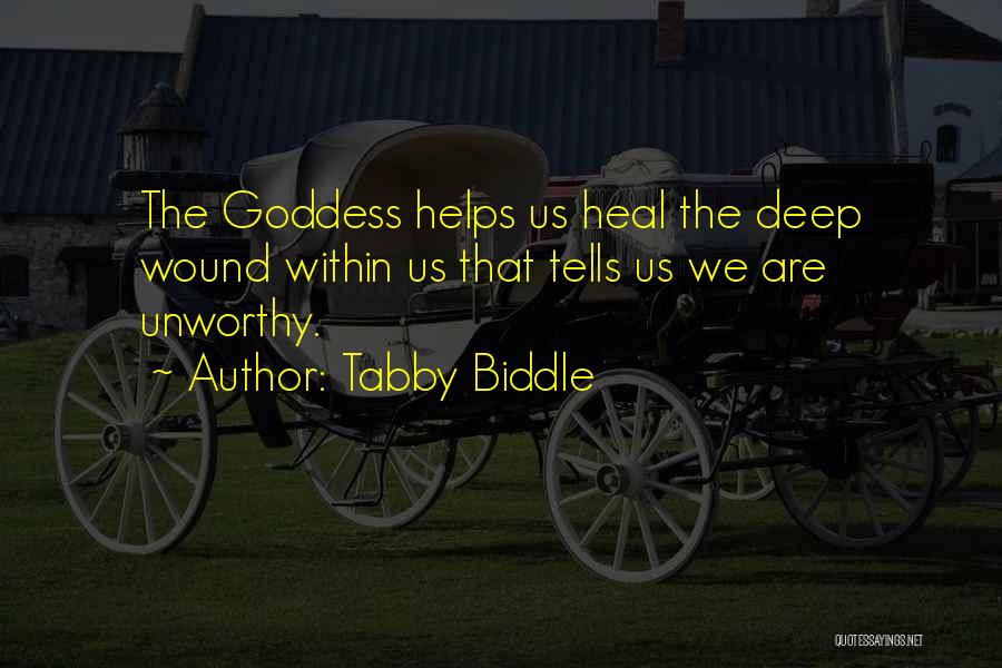 Tabby Biddle Quotes: The Goddess Helps Us Heal The Deep Wound Within Us That Tells Us We Are Unworthy.