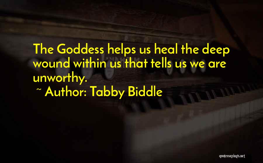 Tabby Biddle Quotes: The Goddess Helps Us Heal The Deep Wound Within Us That Tells Us We Are Unworthy.