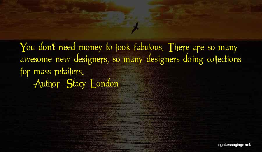 Stacy London Quotes: You Don't Need Money To Look Fabulous. There Are So Many Awesome New Designers, So Many Designers Doing Collections For