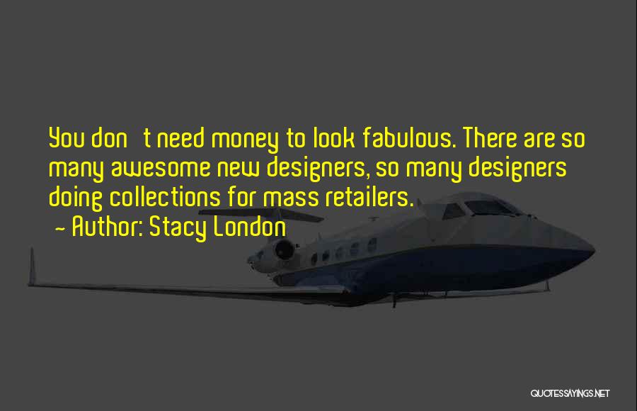 Stacy London Quotes: You Don't Need Money To Look Fabulous. There Are So Many Awesome New Designers, So Many Designers Doing Collections For