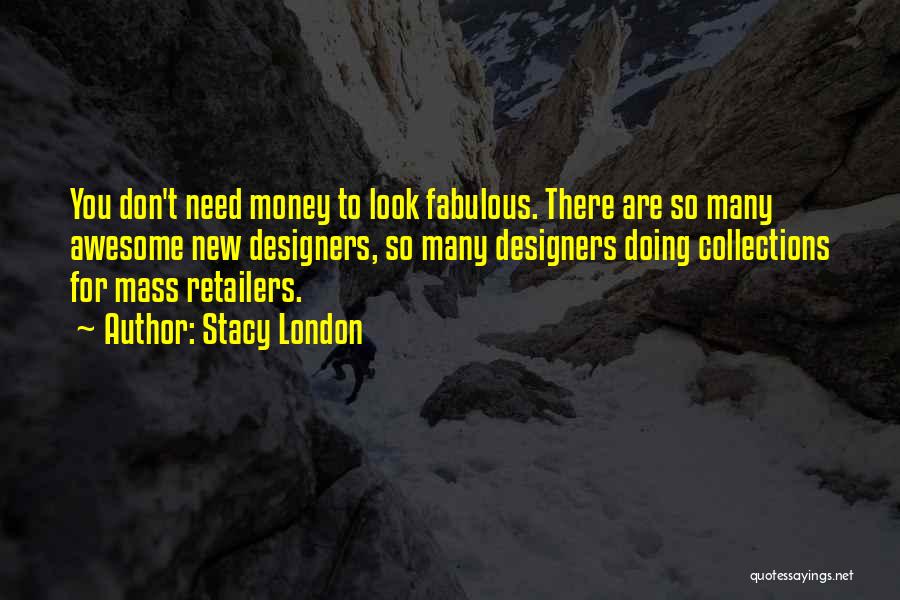 Stacy London Quotes: You Don't Need Money To Look Fabulous. There Are So Many Awesome New Designers, So Many Designers Doing Collections For