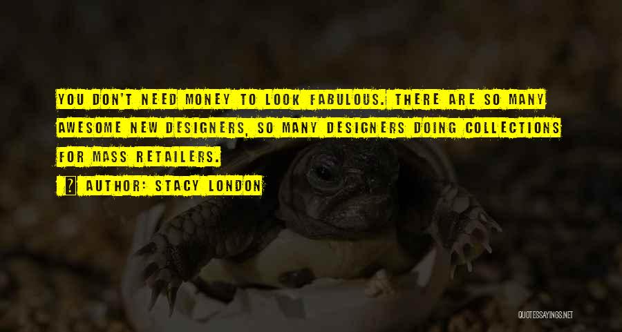 Stacy London Quotes: You Don't Need Money To Look Fabulous. There Are So Many Awesome New Designers, So Many Designers Doing Collections For
