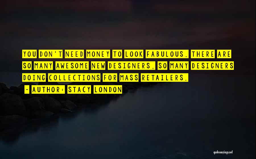 Stacy London Quotes: You Don't Need Money To Look Fabulous. There Are So Many Awesome New Designers, So Many Designers Doing Collections For