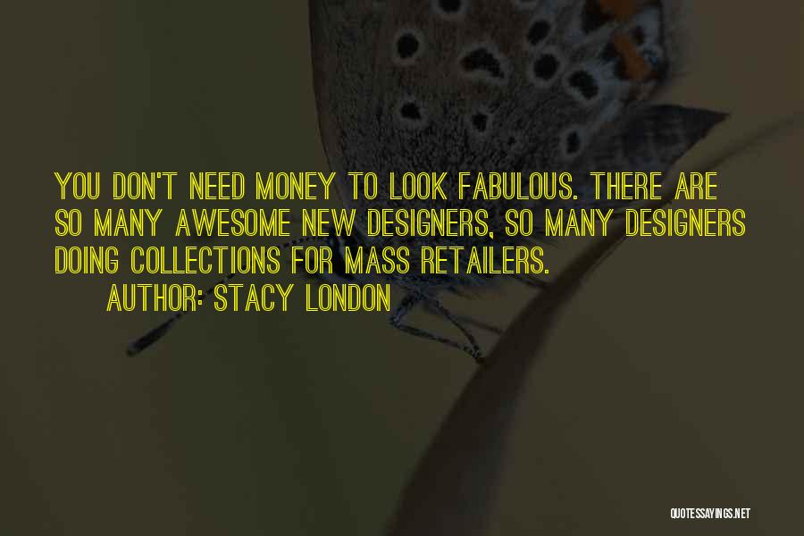 Stacy London Quotes: You Don't Need Money To Look Fabulous. There Are So Many Awesome New Designers, So Many Designers Doing Collections For