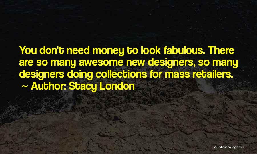 Stacy London Quotes: You Don't Need Money To Look Fabulous. There Are So Many Awesome New Designers, So Many Designers Doing Collections For