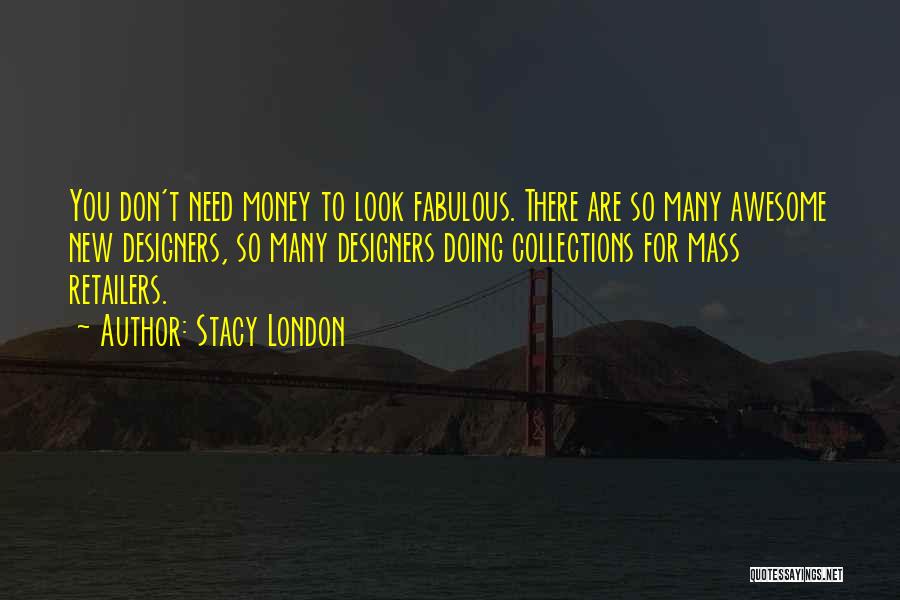 Stacy London Quotes: You Don't Need Money To Look Fabulous. There Are So Many Awesome New Designers, So Many Designers Doing Collections For