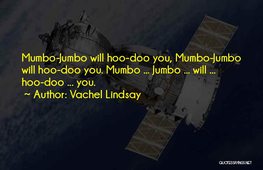 Vachel Lindsay Quotes: Mumbo-jumbo Will Hoo-doo You, Mumbo-jumbo Will Hoo-doo You. Mumbo ... Jumbo ... Will ... Hoo-doo ... You.