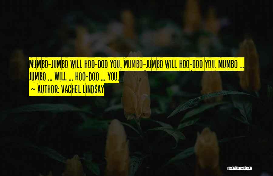 Vachel Lindsay Quotes: Mumbo-jumbo Will Hoo-doo You, Mumbo-jumbo Will Hoo-doo You. Mumbo ... Jumbo ... Will ... Hoo-doo ... You.