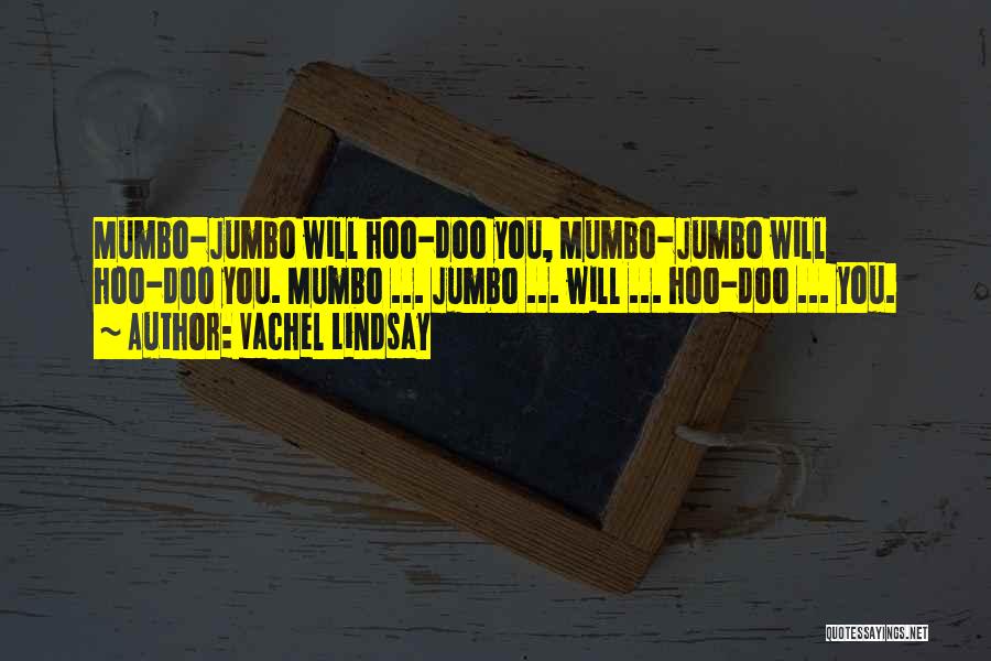 Vachel Lindsay Quotes: Mumbo-jumbo Will Hoo-doo You, Mumbo-jumbo Will Hoo-doo You. Mumbo ... Jumbo ... Will ... Hoo-doo ... You.