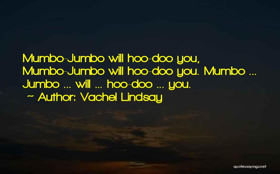 Vachel Lindsay Quotes: Mumbo-jumbo Will Hoo-doo You, Mumbo-jumbo Will Hoo-doo You. Mumbo ... Jumbo ... Will ... Hoo-doo ... You.