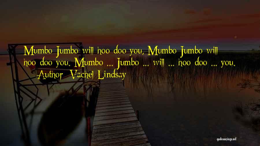 Vachel Lindsay Quotes: Mumbo-jumbo Will Hoo-doo You, Mumbo-jumbo Will Hoo-doo You. Mumbo ... Jumbo ... Will ... Hoo-doo ... You.