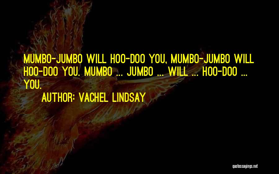 Vachel Lindsay Quotes: Mumbo-jumbo Will Hoo-doo You, Mumbo-jumbo Will Hoo-doo You. Mumbo ... Jumbo ... Will ... Hoo-doo ... You.