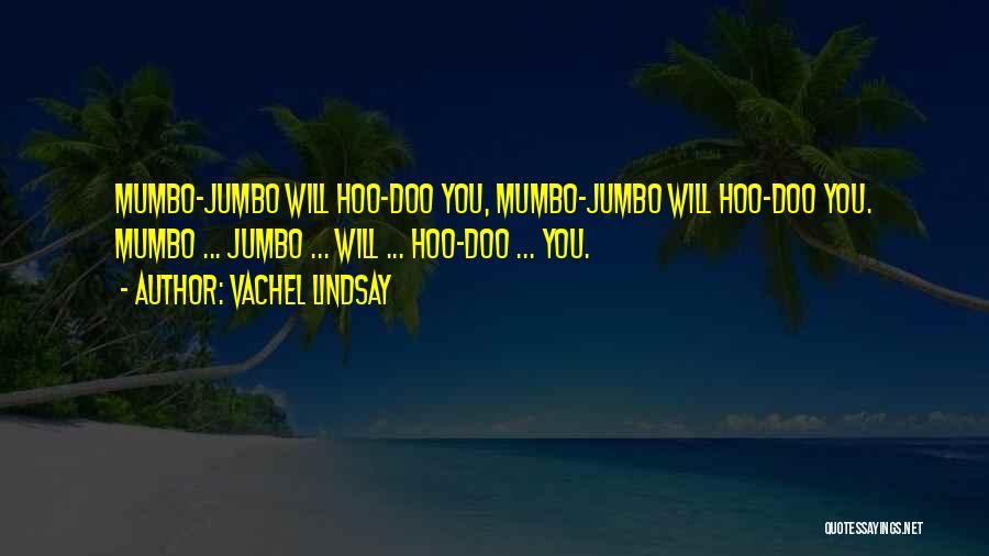 Vachel Lindsay Quotes: Mumbo-jumbo Will Hoo-doo You, Mumbo-jumbo Will Hoo-doo You. Mumbo ... Jumbo ... Will ... Hoo-doo ... You.