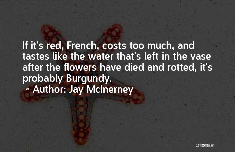 Jay McInerney Quotes: If It's Red, French, Costs Too Much, And Tastes Like The Water That's Left In The Vase After The Flowers