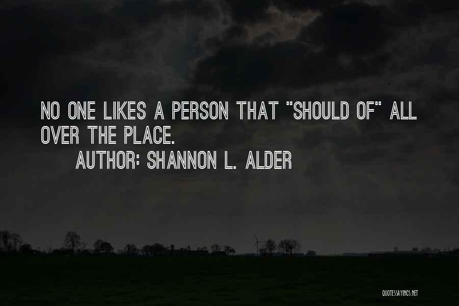 Shannon L. Alder Quotes: No One Likes A Person That Should Of All Over The Place.