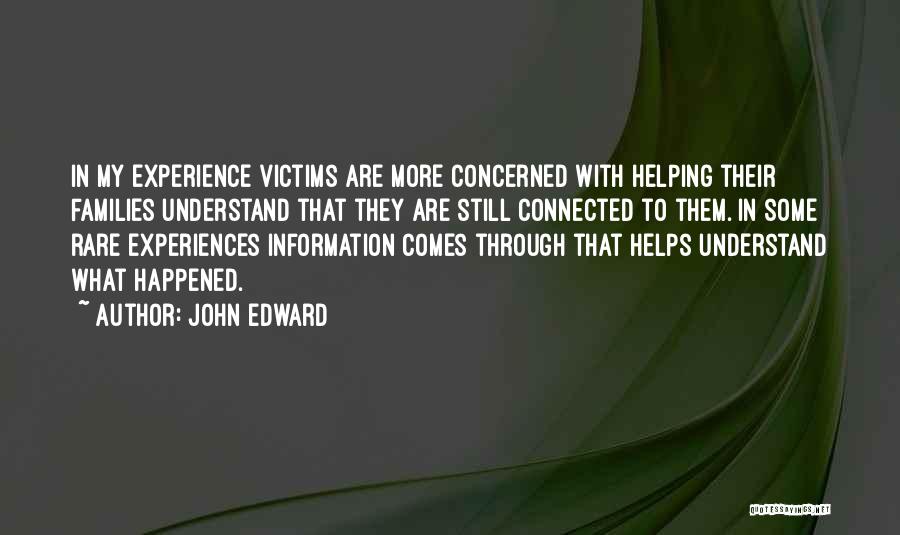 John Edward Quotes: In My Experience Victims Are More Concerned With Helping Their Families Understand That They Are Still Connected To Them. In
