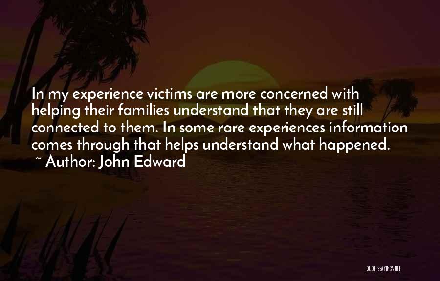 John Edward Quotes: In My Experience Victims Are More Concerned With Helping Their Families Understand That They Are Still Connected To Them. In