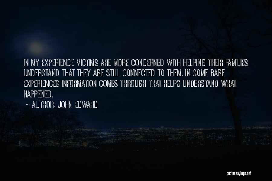 John Edward Quotes: In My Experience Victims Are More Concerned With Helping Their Families Understand That They Are Still Connected To Them. In