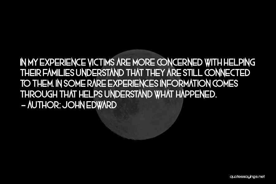 John Edward Quotes: In My Experience Victims Are More Concerned With Helping Their Families Understand That They Are Still Connected To Them. In