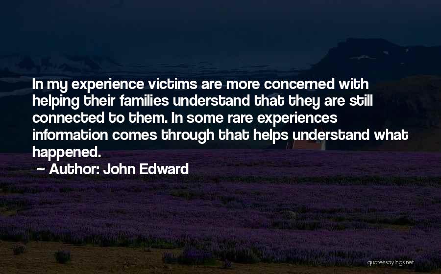 John Edward Quotes: In My Experience Victims Are More Concerned With Helping Their Families Understand That They Are Still Connected To Them. In