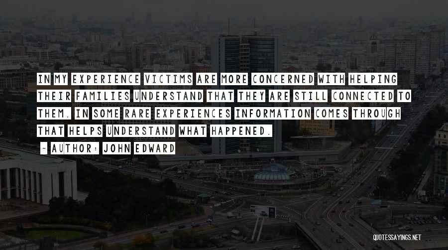 John Edward Quotes: In My Experience Victims Are More Concerned With Helping Their Families Understand That They Are Still Connected To Them. In